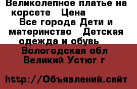 Великолепное платье на корсете › Цена ­ 1 700 - Все города Дети и материнство » Детская одежда и обувь   . Вологодская обл.,Великий Устюг г.